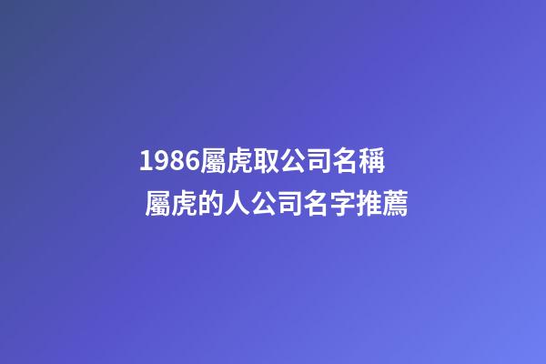 1986屬虎取公司名稱 屬虎的人公司名字推薦-第1張-公司起名-玄機派